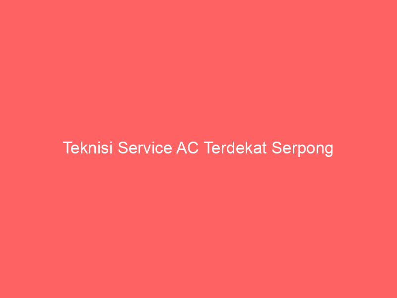 Teknisi Service AC Terdekat Serpong